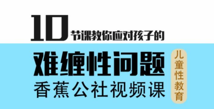 香蕉公社10节课教你应对孩子的难缠性问题_在线视频课程下载-51分享网