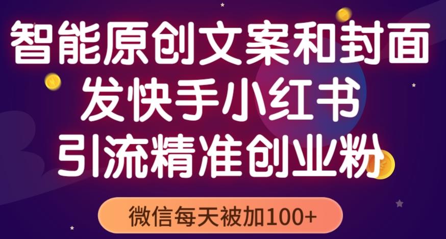 智能原创封面和创业文案，快手小红书引流精准创业粉，微信每天被加100+（揭秘）_在线视频课程下载-51分享网