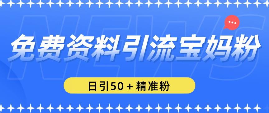 免费资料引流宝妈粉，日引50+精准粉【揭秘】_在线视频课程下载-51分享网