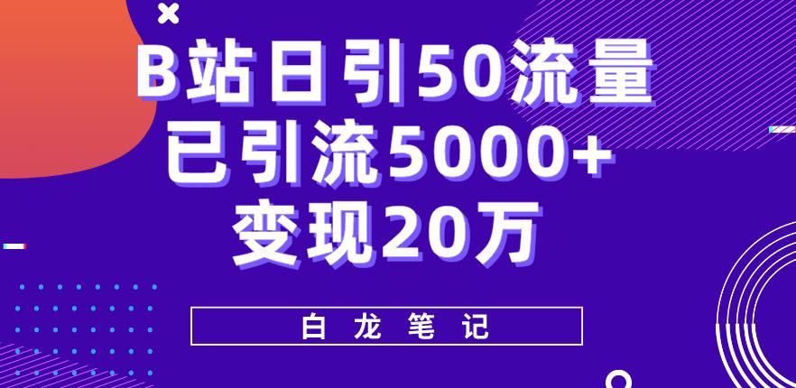 B站日引50+流量，实战已引流5000+变现20万，超级实操课程_在线视频课程下载-51分享网