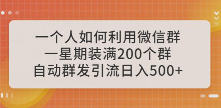 一个人如何利用微信群自动群发引流，一星期装满200个群，日入500+【揭秘】_在线视频课程下载-51分享网