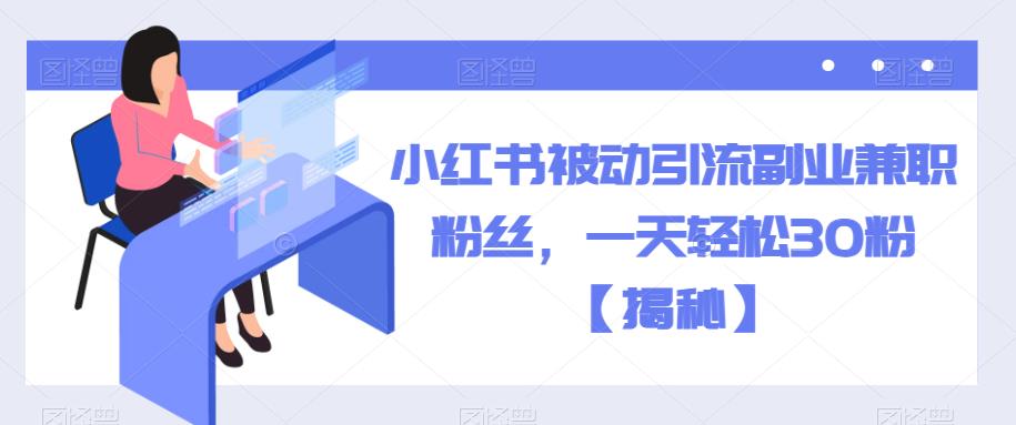小红书被动引流副业兼职粉丝，一天轻松30粉【揭秘】_在线视频课程下载-51分享网