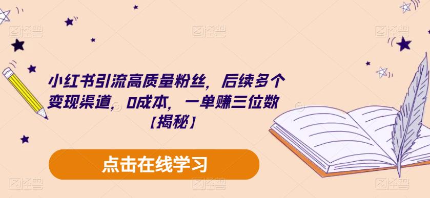 小红书引流高质量粉丝，后续多个变现渠道，0成本，一单赚三位数【揭秘】_在线视频课程下载-51分享网