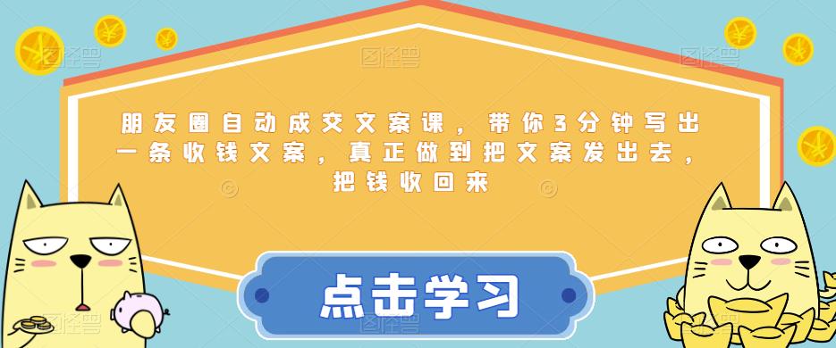 朋友圈自动成交文案课，带你3分钟写出一条收钱文案，真正做到把文案发出去，把钱收回来_在线视频课程下载-51分享网