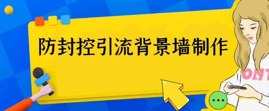 外面收费128防封控引流背景墙制作教程，火爆圈子里的三大防封控引流神器_在线视频课程下载-51分享网