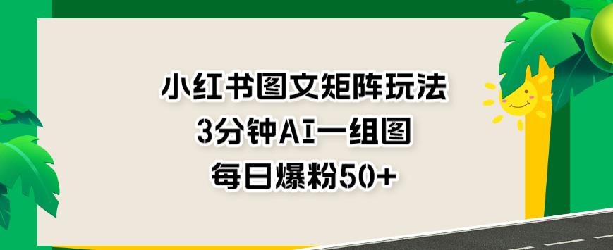 小红书图文矩阵玩法，3分钟AI一组图，每日爆粉50+_在线视频课程下载-51分享网