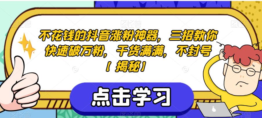 不花钱的抖音涨粉神器，三招教你快速破万粉，干货满满，不封号_在线视频课程下载-51分享网