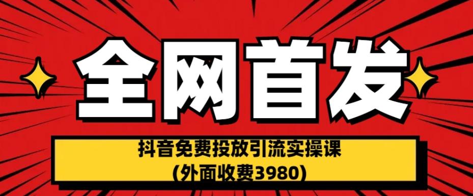 全网首发：抖音免费投放引流实操课(外面收费3980)_在线视频课程下载-51分享网