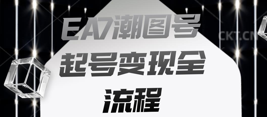 EA7潮图号起号变现全流程，快速起号飞速涨粉_在线视频课程下载-51分享网