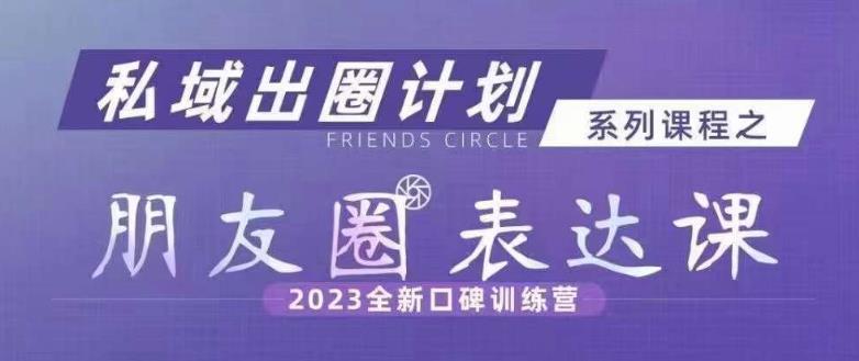 私域出圈计划系列课程之朋友圈表达课，2023全新口碑训练营_在线视频课程下载-51分享网
