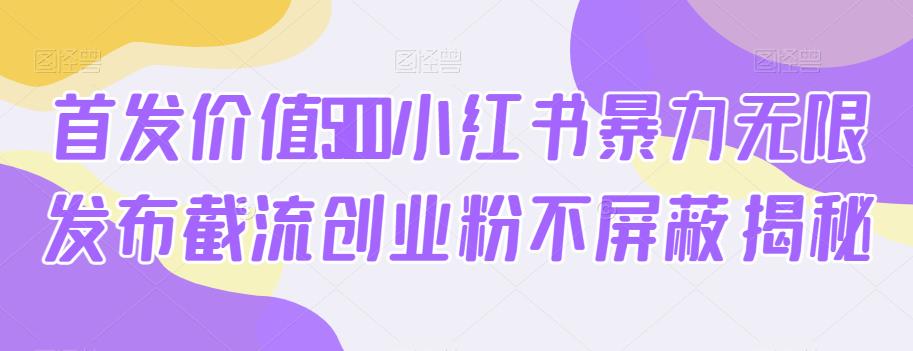 首发价值5100小红书暴力无限发布截流创业粉不屏蔽揭秘_在线视频课程下载-51分享网