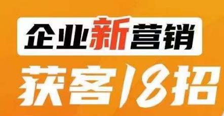 企业新营销获客18招，传统企业转型必学，让您的生意更好做！_在线视频课程下载-51分享网