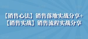 【销售心法】销售落地实战分享+【销售实战】销售流程实战分享_在线视频课程下载-51分享网