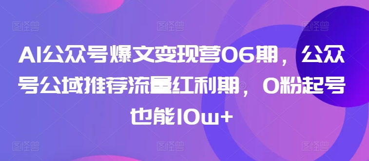 AI公众号爆文变现营06期 0粉起号也能10w+_在线视频课程下载-51分享网