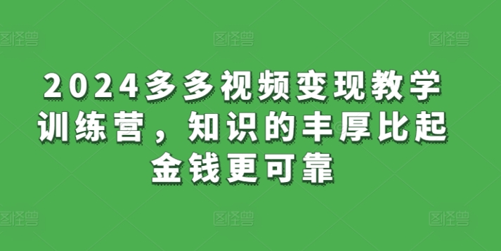 2024多多视频变现教学训练营，知识的丰厚比起金钱更可靠_在线视频课程下载-51分享网