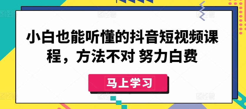 小白也能听懂的抖音短视频课程，方法不对 努力白费_在线视频课程下载-51分享网