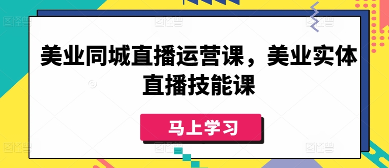 美业同城直播运营课，美业实体直播技能课_在线视频课程下载-51分享网