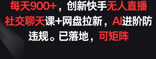 每天900+，创新快手无人直播社交聊天课+网盘拉新_在线视频课程下载-51分享网