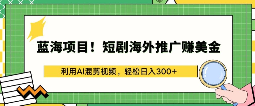 蓝海项目!短剧海外推广赚美金，利用AI混剪视频，轻松日入300+揭秘_在线视频课程下载-51分享网