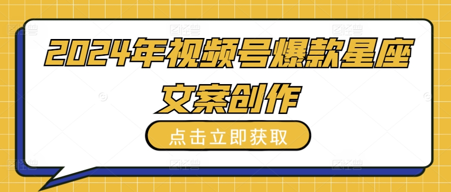 2024年视频号爆款星座文案创作教程【揭秘】_在线视频课程下载-51分享网