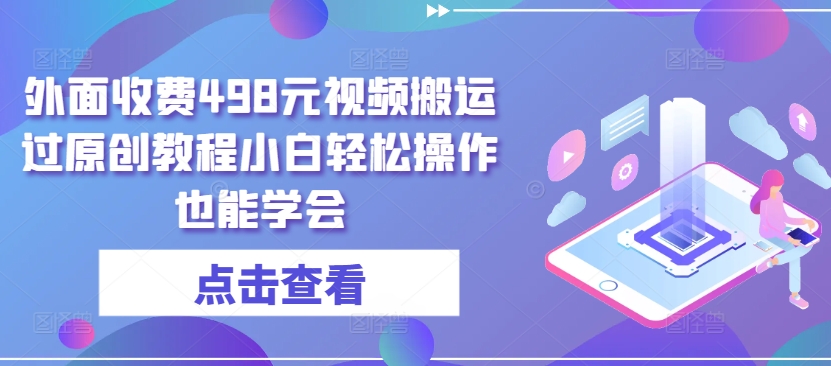 外面收费498元视频搬运过原创教程小白轻松操作也能学会【揭秘】_在线视频课程下载-51分享网