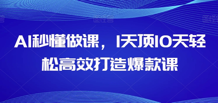 AI秒懂做课，1天顶10天轻松高效打造爆款课_在线视频课程下载-51分享网