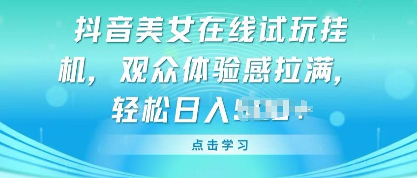 抖音美女在线试玩挂JI，观众体验感拉满，实现轻松变现【揭秘】_在线视频课程下载-51分享网