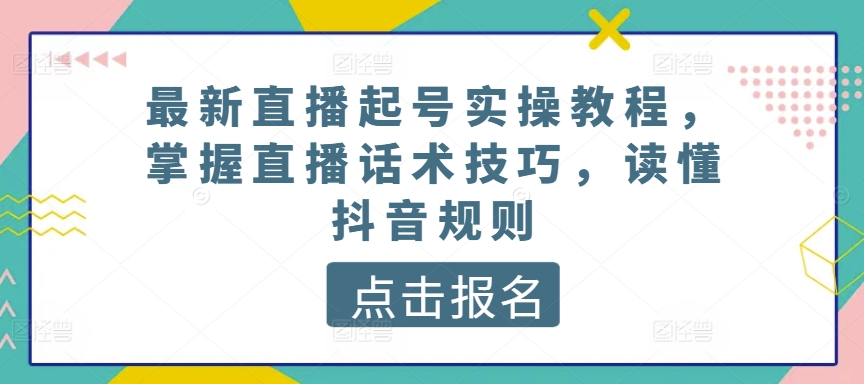 最新直播起号实操教程，掌握直播话术技巧，读懂抖音规则_在线视频课程下载-51分享网
