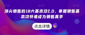 顶尖销售的18大基本功2.0,掌握销售基本功快速成为销售高手_在线视频课程下载-51分享网