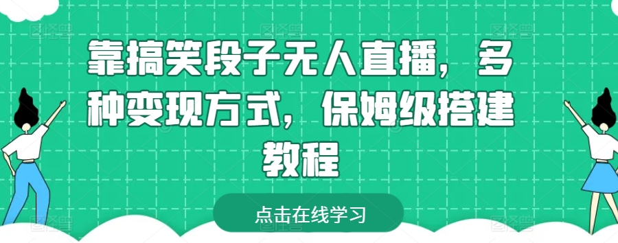 靠搞笑段子无人直播，多种变现方式，保姆级搭建教程【揭秘】_在线视频课程下载-51分享网