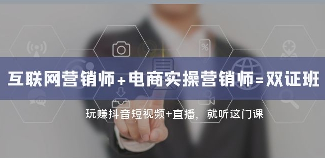 互联网·营销师+电商实操营销师=双证班：玩赚抖音短视频+直播就听这门课_在线视频课程下载-51分享网