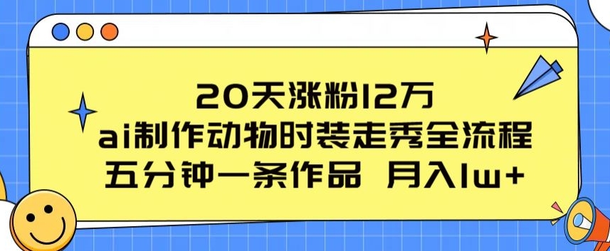 20天涨粉12万，ai制作动物时装走秀全流程，五分钟一条作品，流量大【项目拆解】_在线视频课程下载-51分享网