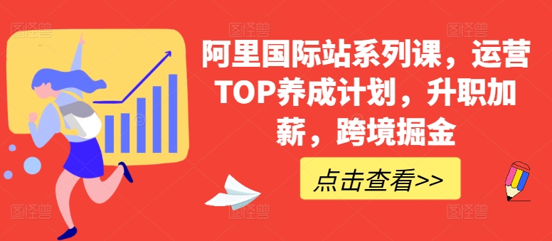 阿里国际站运营TOP养成计划：从入门到资深的系列课，助你6个月升职加薪+跨境掘金_在线视频课程下载-51分享网