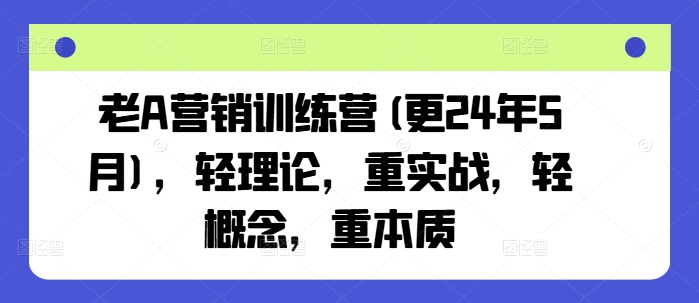 老A营销训练营(更24年5月)，轻理论，重实战，轻概念，重本质_在线视频课程下载-51分享网