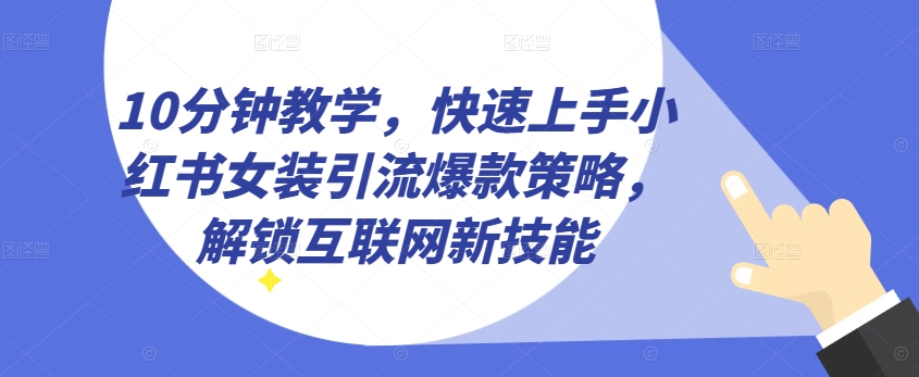 10分钟教学，快速上手小红书女装引流爆款策略，解锁互联网新技能【揭秘】_在线视频课程下载-51分享网