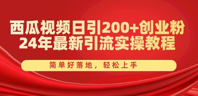 西瓜视频日引200+创业粉，24年最新引流实操教程，简单好落地，轻松上手【揭秘】_在线视频课程下载-51分享网