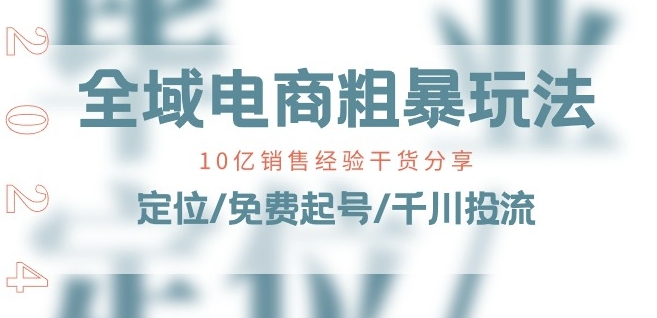 全域电商-粗暴玩法课：10亿销售经验干货分享!定位/免费起号/千川投流_在线视频课程下载-51分享网