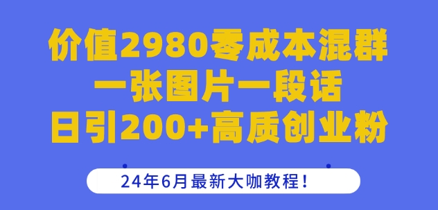 价值2980零成本混群一张图片一段话日引200+高质创业粉，24年6月最新大咖教程_在线视频课程下载-51分享网