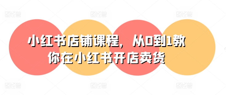 小红书店铺课程，从0到1教你在小红书开店卖货_在线视频课程下载-51分享网
