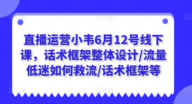 直播运营小韦6月12号线下课，话术框架整体设计/流量低迷如何救流/话术框架等_在线视频课程下载-51分享网