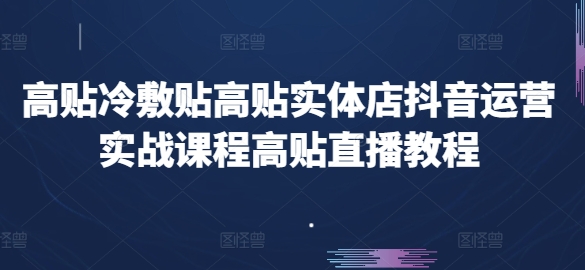 高贴冷敷贴高贴实体店抖音运营实战课程高贴直播教程_在线视频课程下载-51分享网