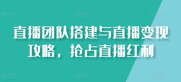 直播团队搭建与直播变现攻略，抢占直播红利_在线视频课程下载-51分享网