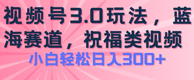 2024视频号蓝海项目，祝福类玩法3.0，操作简单易上手，日入300+_在线视频课程下载-51分享网