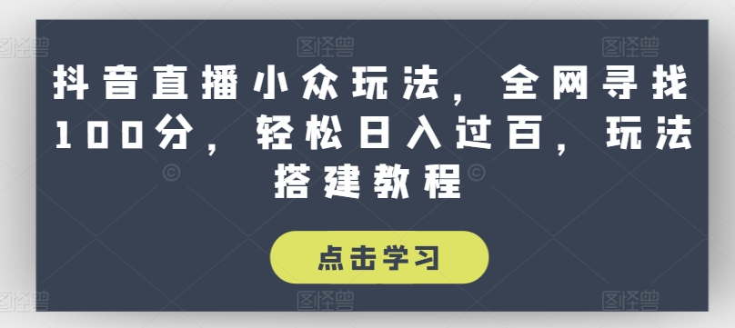 抖音直播小众玩法，全网寻找100分，轻松日入过百，玩法搭建教程_在线视频课程下载-51分享网