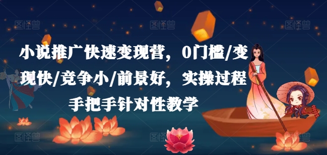 小说推广快速变现营，0门槛/变现快/竞争小/前景好，实操过程手把手针对性教学_在线视频课程下载-51分享网
