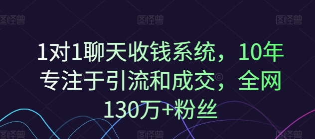 1对1聊天收钱系统，10年专注于引流和成交，全网130万+粉丝_在线视频课程下载-51分享网