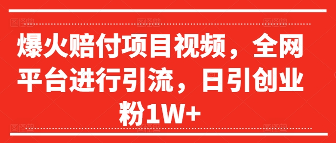 爆火赔付项目视频，全网平台进行引流，日引创业粉1W+【揭秘】_在线视频课程下载-51分享网