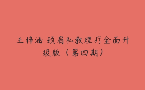 王梓涵 颈肩私教理疗系统培训_在线视频课程下载-51分享网