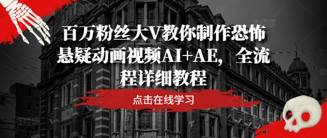 百万粉丝大V教你制作恐怖悬疑动画视频AI+AE，全流程详细教程_在线视频课程下载-51分享网