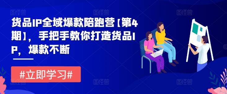 货品IP全域爆款陪跑营【第4期】，手把手教你打造货品IP，爆款不断_在线视频课程下载-51分享网